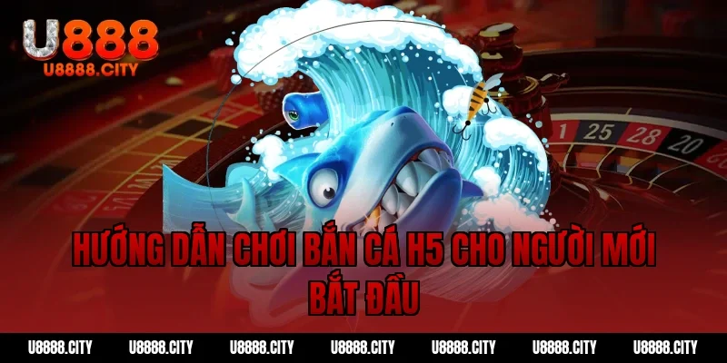 Hướng dẫn chơi bắn cá h5 cho người mới bắt đầu