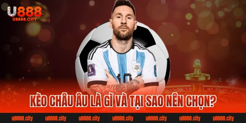 Kèo châu âu là gì và tại sao nên chọn?