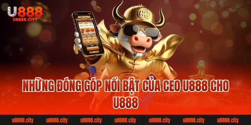 Những Đóng Góp Nổi Bật Của Ceo U888 Cho U888
