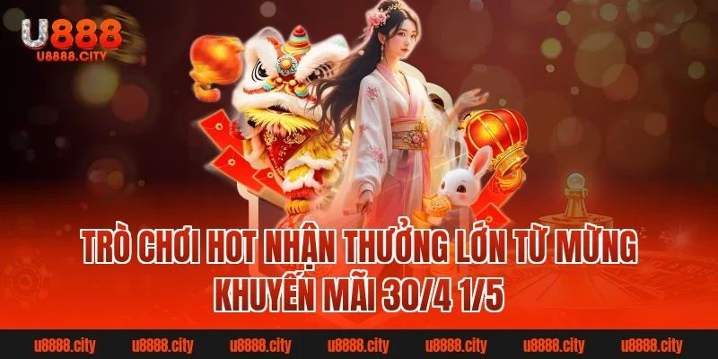 Trò chơi hot nhận thưởng lớn từ Mừng khuyến mãi 30/4 1/5